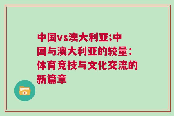 中國(guó)vs澳大利亞;中國(guó)與澳大利亞的較量：體育競(jìng)技與文化交流的新篇章