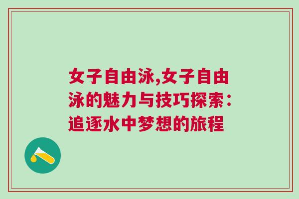 女子自由泳,女子自由泳的魅力與技巧探索：追逐水中夢(mèng)想的旅程