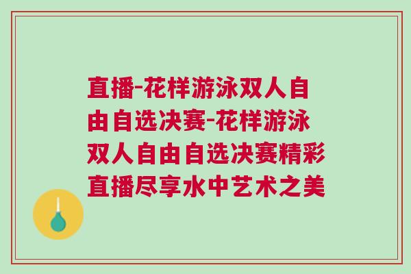 直播-花樣游泳雙人自由自選決賽-花樣游泳雙人自由自選決賽精彩直播盡享水中藝術之美