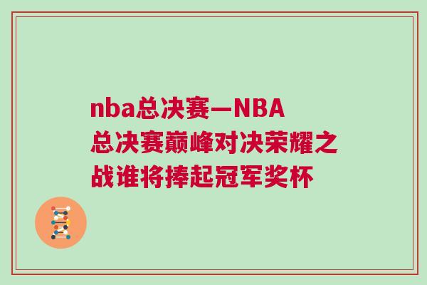 nba總決賽—NBA總決賽巔峰對決榮耀之戰誰將捧起冠軍獎杯