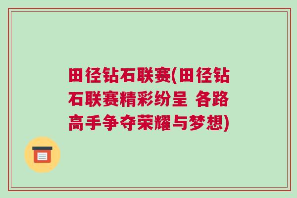 田徑鉆石聯(lián)賽(田徑鉆石聯(lián)賽精彩紛呈 各路高手爭(zhēng)奪榮耀與夢(mèng)想) 田徑鉆石聯(lián)賽(田徑鉆石聯(lián)賽精彩紛呈 各路高手爭(zhēng)奪榮耀與夢(mèng)想)