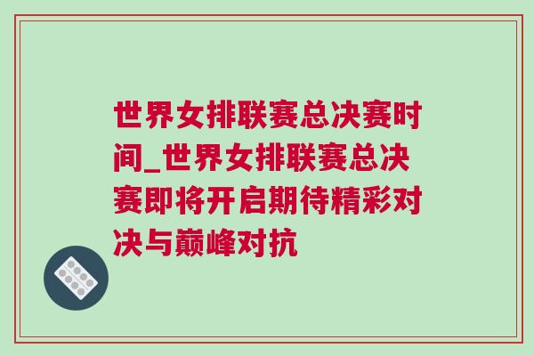 世界女排聯(lián)賽總決賽時間_世界女排聯(lián)賽總決賽即將開啟期待精彩對決與巔峰對抗