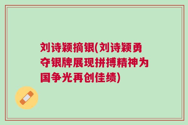 劉詩穎摘銀(劉詩穎勇奪銀牌展現拼搏精神為國爭光再創佳績)