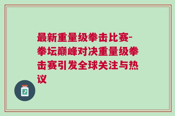 最新重量級(jí)拳擊比賽-拳壇巔峰對(duì)決重量級(jí)拳擊賽引發(fā)全球關(guān)注與熱議