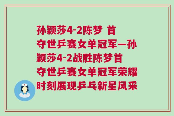 孫穎莎4-2陳夢 首奪世乒賽女單冠軍—孫穎莎4-2戰勝陳夢首奪世乒賽女單冠軍榮耀時刻展現乒乓新星風采