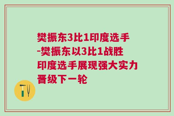 樊振東3比1印度選手-樊振東以3比1戰勝印度選手展現強大實力晉級下一輪