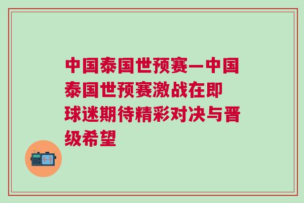 中國泰國世預賽—中國泰國世預賽激戰在即 球迷期待精彩對決與晉級希望