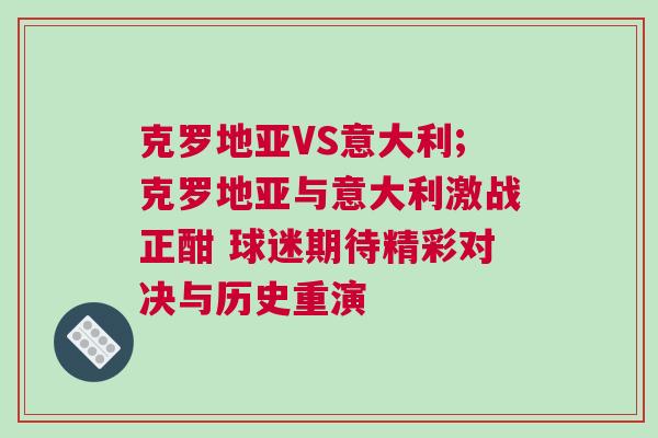 克羅地亞VS意大利;克羅地亞與意大利激戰(zhàn)正酣 球迷期待精彩對決與歷史重演