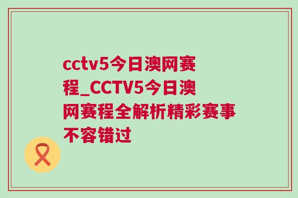 cctv5今日澳網(wǎng)賽程_CCTV5今日澳網(wǎng)賽程全解析精彩賽事不容錯(cuò)過(guò)