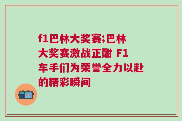 f1巴林大獎賽;巴林大獎賽激戰正酣 F1車手們為榮譽全力以赴的精彩瞬間