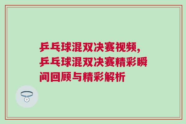 乒乓球混雙決賽視頻,乒乓球混雙決賽精彩瞬間回顧與精彩解析
