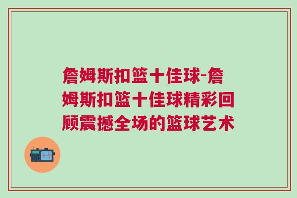 詹姆斯扣籃十佳球-詹姆斯扣籃十佳球精彩回顧震撼全場的籃球藝術