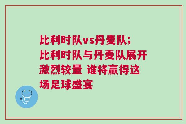比利時隊(duì)vs丹麥隊(duì);比利時隊(duì)與丹麥隊(duì)展開激烈較量 誰將贏得這場足球盛宴