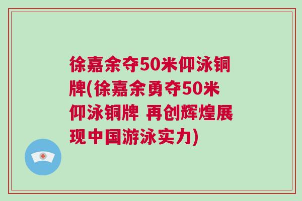 徐嘉余奪50米仰泳銅牌(徐嘉余勇奪50米仰泳銅牌 再創輝煌展現中國游泳實力)