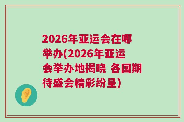 2026年亞運會在哪舉辦(2026年亞運會舉辦地揭曉 各國期待盛會精彩紛呈)