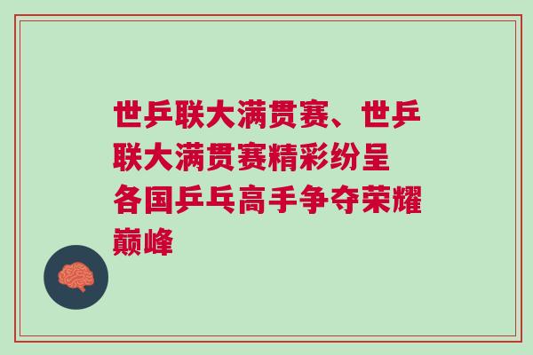 世乒聯(lián)大滿貫賽、世乒聯(lián)大滿貫賽精彩紛呈 各國乒乓高手爭奪榮耀巔峰