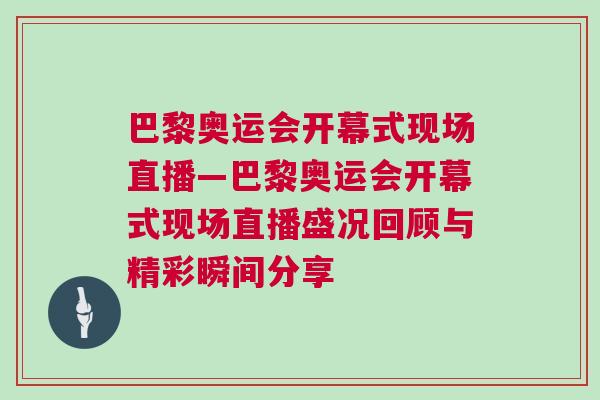 巴黎奧運(yùn)會(huì)開幕式現(xiàn)場(chǎng)直播—巴黎奧運(yùn)會(huì)開幕式現(xiàn)場(chǎng)直播盛況回顧與精彩瞬間分享