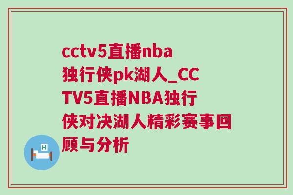 cctv5直播nba獨行俠pk湖人_CCTV5直播NBA獨行俠對決湖人精彩賽事回顧與分析 cctv5直播nba獨行俠pk湖人_CCTV5直播NBA獨行俠對決湖人精彩賽事回顧與分析