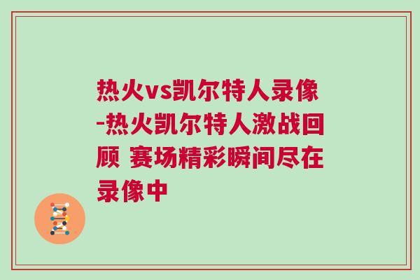 熱火vs凱爾特人錄像-熱火凱爾特人激戰回顧 賽場精彩瞬間盡在錄像中