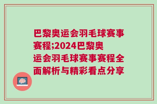 巴黎奧運會羽毛球賽事賽程;2024巴黎奧運會羽毛球賽事賽程全面解析與精彩看點分享