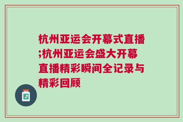 杭州亞運會開幕式直播;杭州亞運會盛大開幕直播精彩瞬間全記錄與精彩回顧