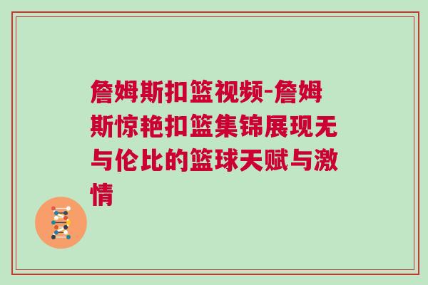 詹姆斯扣籃視頻-詹姆斯驚艷扣籃集錦展現無與倫比的籃球天賦與激情