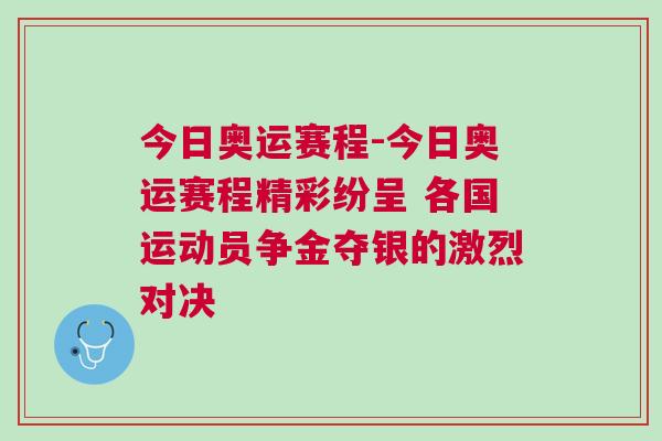 今日奧運賽程-今日奧運賽程精彩紛呈 各國運動員爭金奪銀的激烈對決