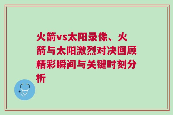 火箭vs太陽錄像、火箭與太陽激烈對決回顧精彩瞬間與關(guān)鍵時(shí)刻分析