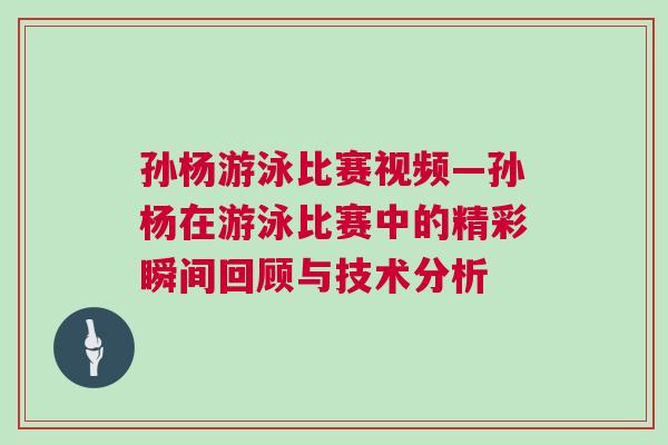 孫楊游泳比賽視頻—孫楊在游泳比賽中的精彩瞬間回顧與技術(shù)分析