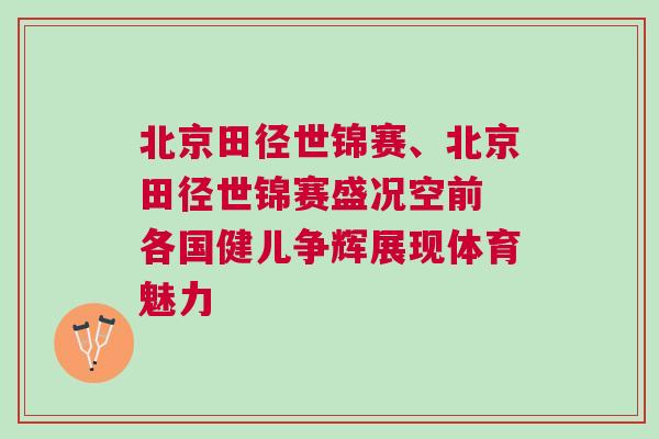北京田徑世錦賽、北京田徑世錦賽盛況空前 各國健兒爭輝展現(xiàn)體育魅力