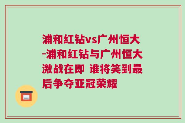 浦和紅鉆vs廣州恒大-浦和紅鉆與廣州恒大激戰在即 誰將笑到最后爭奪亞冠榮耀