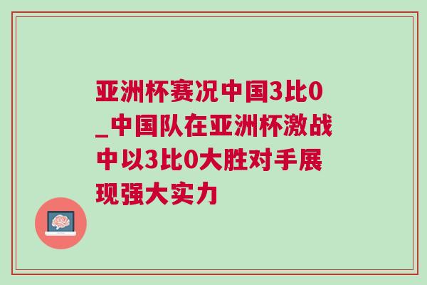 亞洲杯賽況中國3比0_中國隊在亞洲杯激戰中以3比0大勝對手展現強大實力