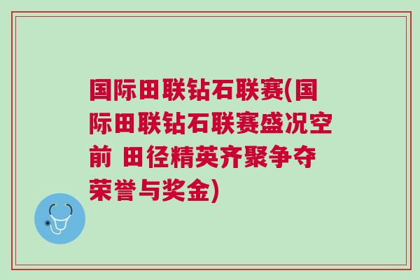 國(guó)際田聯(lián)鉆石聯(lián)賽(國(guó)際田聯(lián)鉆石聯(lián)賽盛況空前 田徑精英齊聚爭(zhēng)奪榮譽(yù)與獎(jiǎng)金)