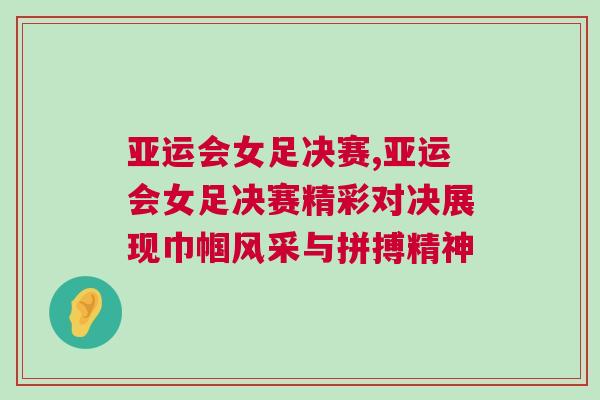 亞運(yùn)會(huì)女足決賽,亞運(yùn)會(huì)女足決賽精彩對(duì)決展現(xiàn)巾幗風(fēng)采與拼搏精神