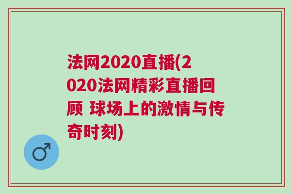 法網(wǎng)2020直播(2020法網(wǎng)精彩直播回顧 球場(chǎng)上的激情與傳奇時(shí)刻)