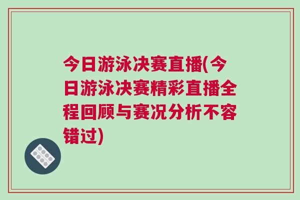 今日游泳決賽直播(今日游泳決賽精彩直播全程回顧與賽況分析不容錯過)