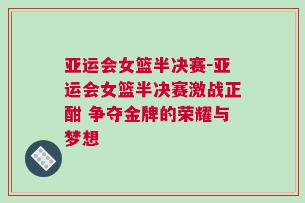 亞運會女籃半決賽-亞運會女籃半決賽激戰正酣 爭奪金牌的榮耀與夢想