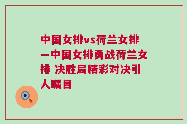 中國(guó)女排vs荷蘭女排—中國(guó)女排勇戰(zhàn)荷蘭女排 決勝局精彩對(duì)決引人矚目