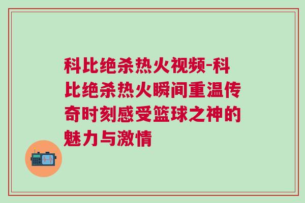 科比絕殺熱火視頻-科比絕殺熱火瞬間重溫傳奇時刻感受籃球之神的魅力與激情