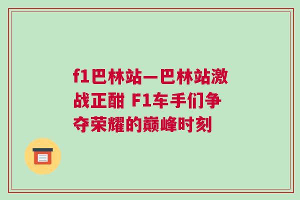 f1巴林站—巴林站激戰正酣 F1車手們爭奪榮耀的巔峰時刻