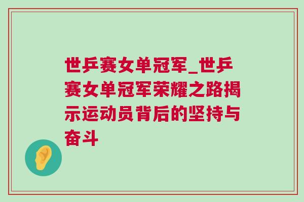 世乒賽女單冠軍_世乒賽女單冠軍榮耀之路揭示運動員背后的堅持與奮斗