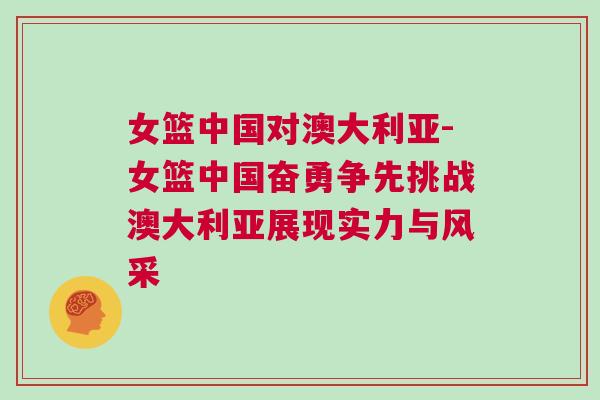 女籃中國(guó)對(duì)澳大利亞-女籃中國(guó)奮勇爭(zhēng)先挑戰(zhàn)澳大利亞展現(xiàn)實(shí)力與風(fēng)采
