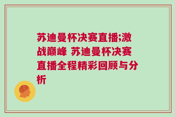 蘇迪曼杯決賽直播;激戰(zhàn)巔峰 蘇迪曼杯決賽直播全程精彩回顧與分析