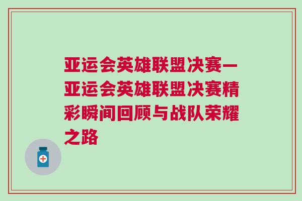 亞運會英雄聯(lián)盟決賽—亞運會英雄聯(lián)盟決賽精彩瞬間回顧與戰(zhàn)隊榮耀之路