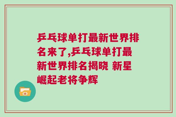乒乓球單打最新世界排名來了,乒乓球單打最新世界排名揭曉 新星崛起老將爭輝