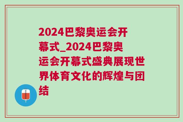 2024巴黎奧運會開幕式_2024巴黎奧運會開幕式盛典展現世界體育文化的輝煌與團結