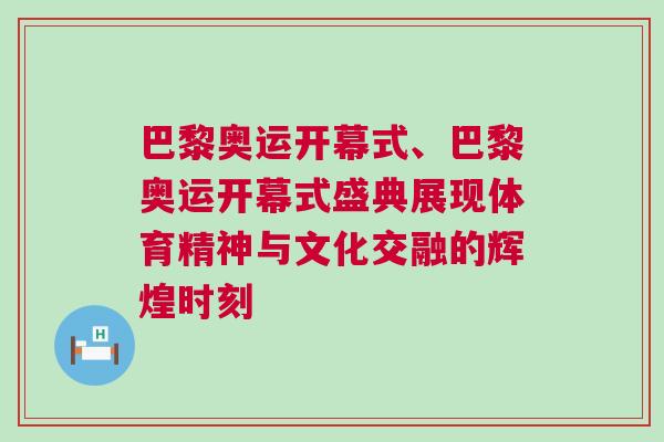 巴黎奧運開幕式、巴黎奧運開幕式盛典展現體育精神與文化交融的輝煌時刻