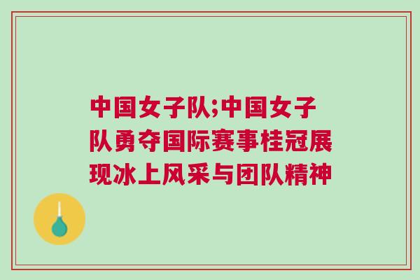 中國(guó)女子隊(duì);中國(guó)女子隊(duì)勇奪國(guó)際賽事桂冠展現(xiàn)冰上風(fēng)采與團(tuán)隊(duì)精神