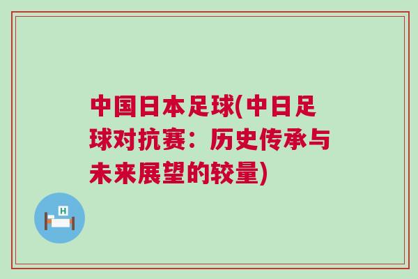 中國日本足球(中日足球對抗賽：歷史傳承與未來展望的較量)
