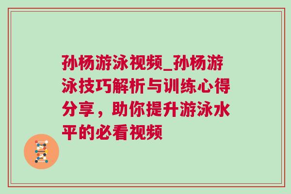 孫楊游泳視頻_孫楊游泳技巧解析與訓練心得分享，助你提升游泳水平的必看視頻